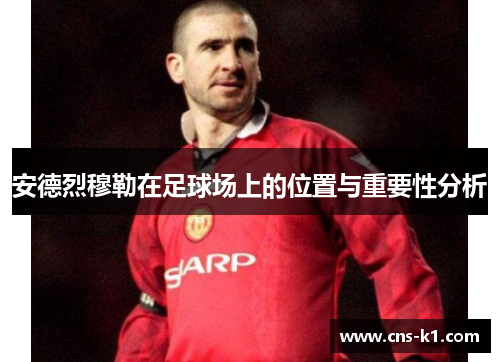 安德烈穆勒在足球场上的位置与重要性分析