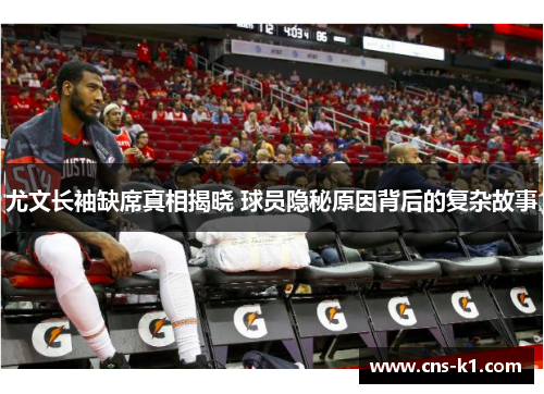 尤文长袖缺席真相揭晓 球员隐秘原因背后的复杂故事