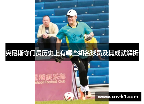 突尼斯守门员历史上有哪些知名球员及其成就解析