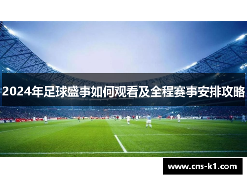 2024年足球盛事如何观看及全程赛事安排攻略