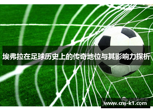 埃弗拉在足球历史上的传奇地位与其影响力探析