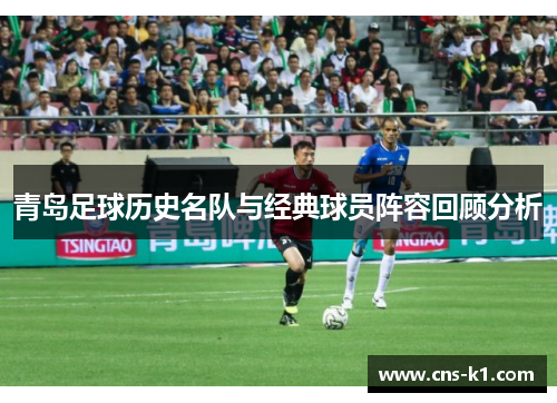 青岛足球历史名队与经典球员阵容回顾分析