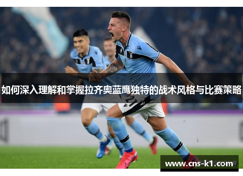 如何深入理解和掌握拉齐奥蓝鹰独特的战术风格与比赛策略