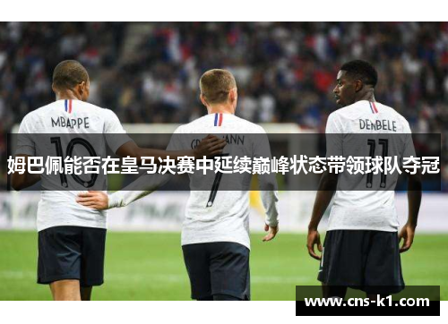 姆巴佩能否在皇马决赛中延续巅峰状态带领球队夺冠