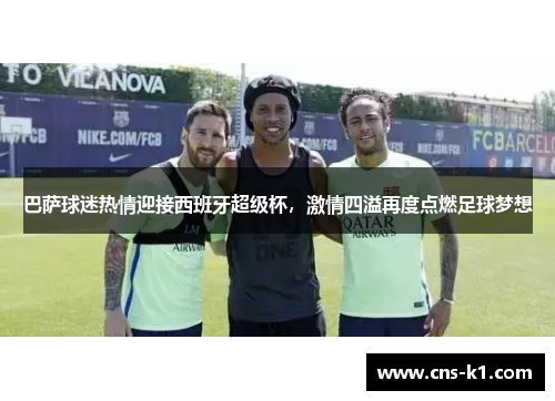 巴萨球迷热情迎接西班牙超级杯，激情四溢再度点燃足球梦想