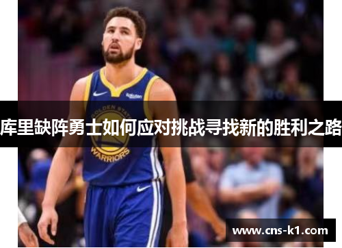 库里缺阵勇士如何应对挑战寻找新的胜利之路