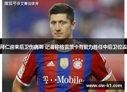 拜仁迎来后卫伤病潮 记者称格雷茨卡有能力胜任中后卫位置