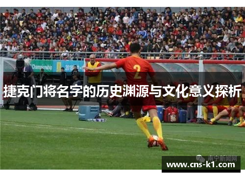 捷克门将名字的历史渊源与文化意义探析