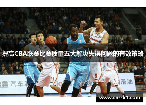提高CBA联赛比赛质量五大解决失误问题的有效策略