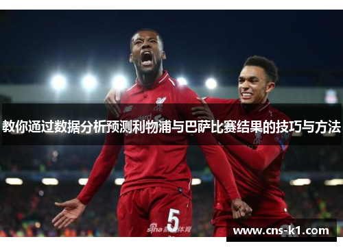 教你通过数据分析预测利物浦与巴萨比赛结果的技巧与方法
