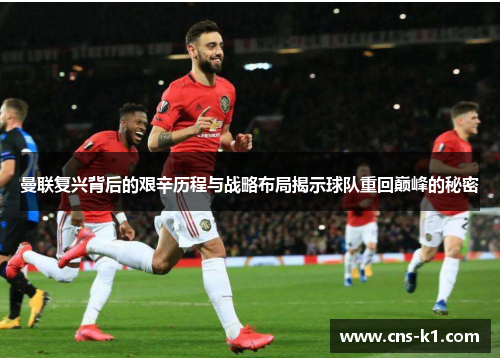 曼联复兴背后的艰辛历程与战略布局揭示球队重回巅峰的秘密