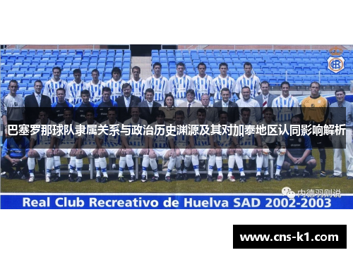 巴塞罗那球队隶属关系与政治历史渊源及其对加泰地区认同影响解析