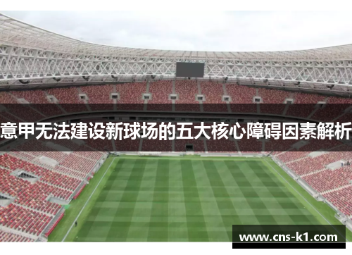 意甲无法建设新球场的五大核心障碍因素解析