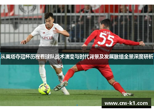 从莫塔夺冠杯历程看球队战术演变与时代背景及发展脉络全景深度研析