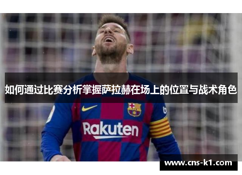 如何通过比赛分析掌握萨拉赫在场上的位置与战术角色