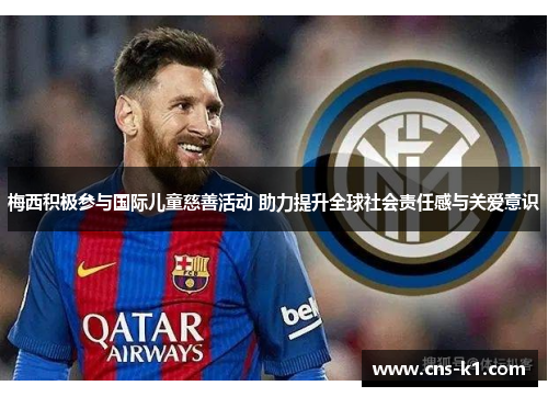 梅西积极参与国际儿童慈善活动 助力提升全球社会责任感与关爱意识