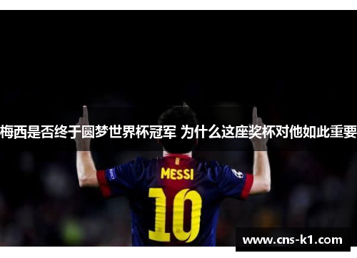 梅西是否终于圆梦世界杯冠军 为什么这座奖杯对他如此重要