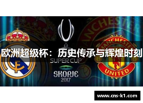 欧洲超级杯:历史传承与辉煌时刻 欧洲超级杯:历史传承与辉煌时刻