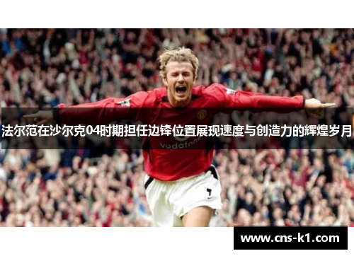 法尔范在沙尔克04时期担任边锋位置展现速度与创造力的辉煌岁月