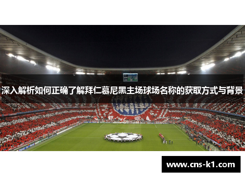 深入解析如何正确了解拜仁慕尼黑主场球场名称的获取方式与背景 深入解析如何正确了解拜仁慕尼黑主场球场名称的获取方式与背景