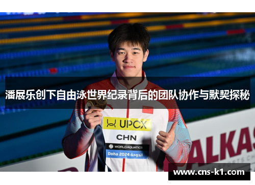 潘展乐创下自由泳世界纪录背后的团队协作与默契探秘
