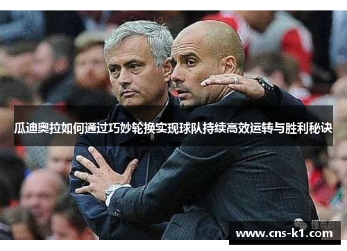 瓜迪奥拉如何通过巧妙轮换实现球队持续高效运转与胜利秘诀