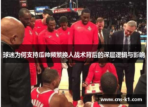 球迷为何支持瓜帅频繁换人战术背后的深层逻辑与影响