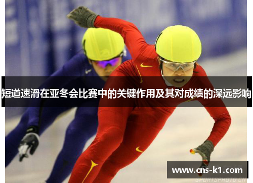 短道速滑在亚冬会比赛中的关键作用及其对成绩的深远影响