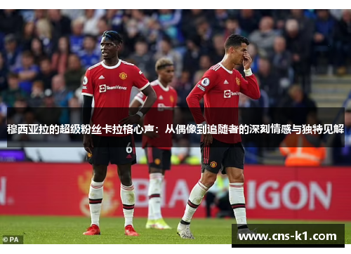 穆西亚拉的超级粉丝卡拉格心声：从偶像到追随者的深刻情感与独特见解