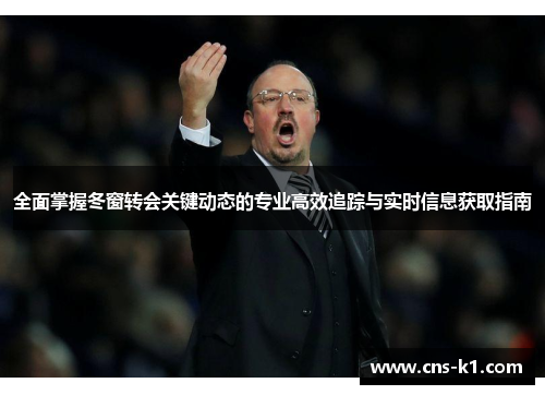 全面掌握冬窗转会关键动态的专业高效追踪与实时信息获取指南