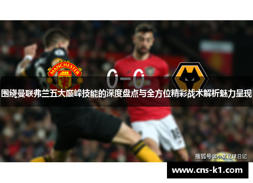 围绕曼联弗兰五大巅峰技能的深度盘点与全方位精彩战术解析魅力呈现