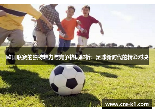 欧国联赛的独特魅力与竞争格局解析：足球新时代的精彩对决