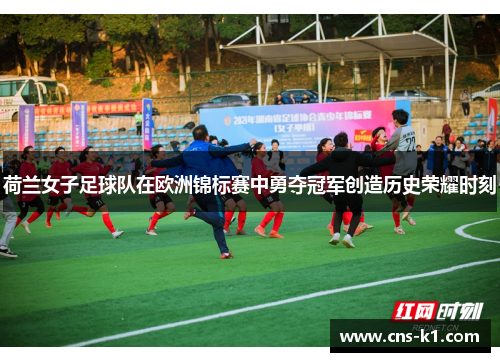 荷兰女子足球队在欧洲锦标赛中勇夺冠军创造历史荣耀时刻
