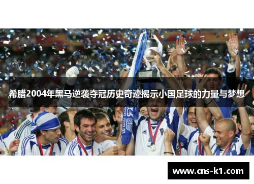 希腊2004年黑马逆袭夺冠历史奇迹揭示小国足球的力量与梦想