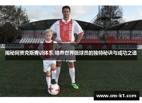 揭秘阿贾克斯青训体系 培养世界级球员的独特秘诀与成功之道 揭秘阿贾克斯青训体系 培养世界级球员的独特秘诀与成功之道