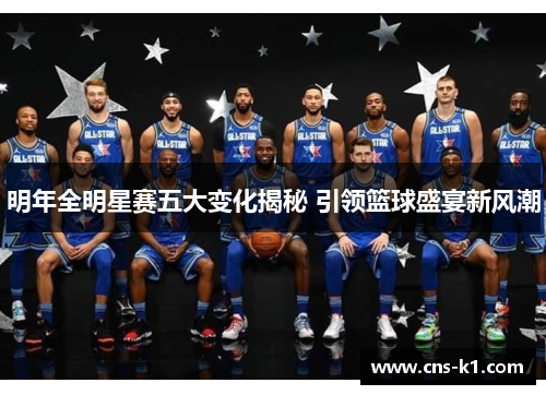 明年全明星赛五大变化揭秘 引领篮球盛宴新风潮