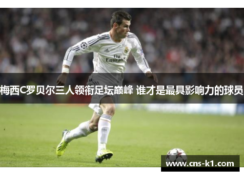 梅西C罗贝尔三人领衔足坛巅峰 谁才是最具影响力的球员