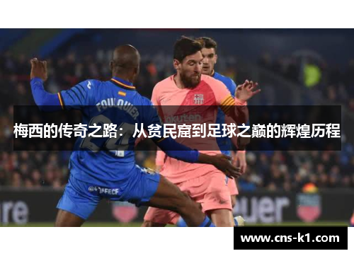 梅西的传奇之路:从贫民窟到足球之巅的辉煌历程 梅西的传奇之路:从贫民窟到足球之巅的辉煌历程