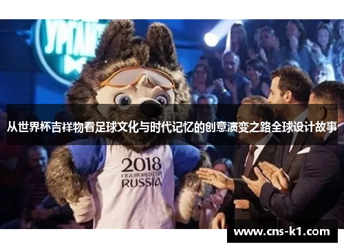 从世界杯吉祥物看足球文化与时代记忆的创意演变之路全球设计故事 从世界杯吉祥物看足球文化与时代记忆的创意演变之路全球设计故事