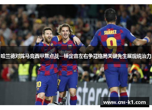 哈兰德对阵马竞西甲焦点战一锤定音左右争冠格局关键先生展现统治力