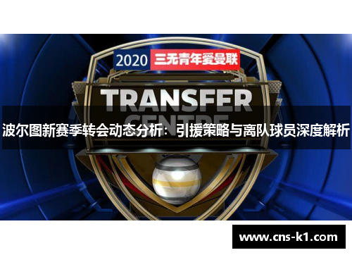 波尔图新赛季转会动态分析:引援策略与离队球员深度解析 波尔图新赛季转会动态分析:引援策略与离队球员深度解析