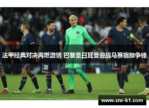 法甲经典对决再燃激情 巴黎圣日耳曼迎战马赛宿敌争锋