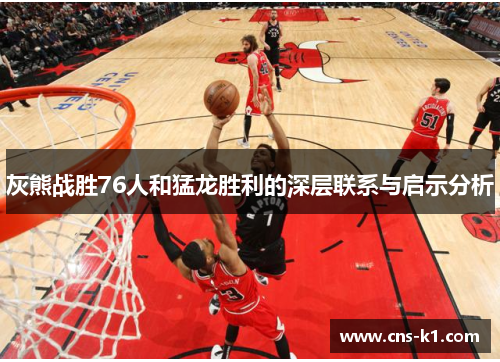 灰熊战胜76人和猛龙胜利的深层联系与启示分析
