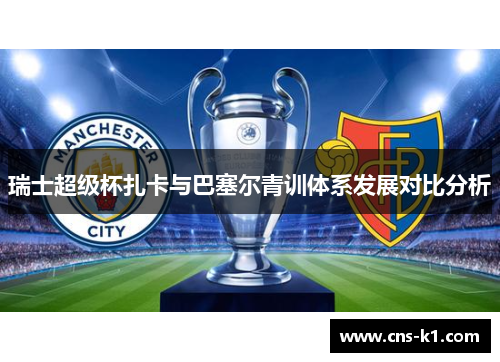 瑞士超级杯扎卡与巴塞尔青训体系发展对比分析