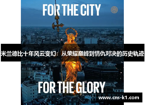 米兰德比十年风云变幻:从荣耀巅峰到情仇对决的历史轨迹 米兰德比十年风云变幻:从荣耀巅峰到情仇对决的历史轨迹