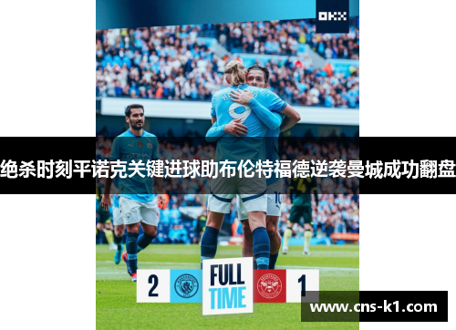 绝杀时刻平诺克关键进球助布伦特福德逆袭曼城成功翻盘 绝杀时刻平诺克关键进球助布伦特福德逆袭曼城成功翻盘