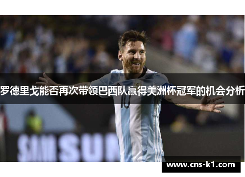 罗德里戈能否再次带领巴西队赢得美洲杯冠军的机会分析