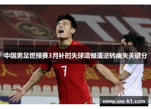 中国男足世预赛3月补时失球遗憾遭逆转痛失关键分