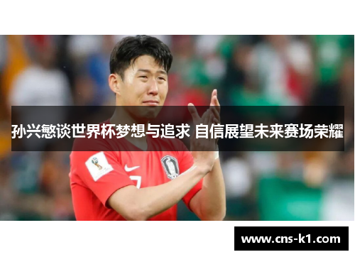 孙兴慜谈世界杯梦想与追求 自信展望未来赛场荣耀