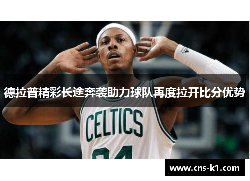 德拉普精彩长途奔袭助力球队再度拉开比分优势